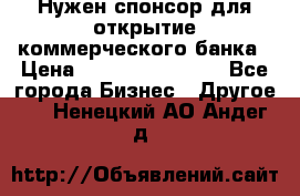 Нужен спонсор для открытие коммерческого банка › Цена ­ 200.000.000.00 - Все города Бизнес » Другое   . Ненецкий АО,Андег д.